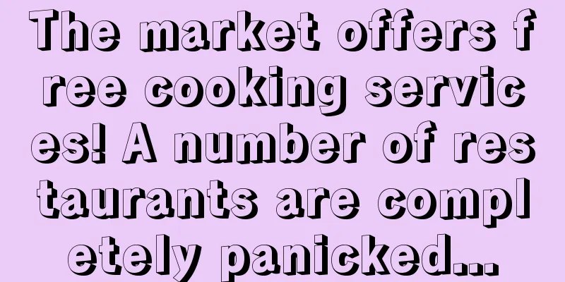 The market offers free cooking services! A number of restaurants are completely panicked...