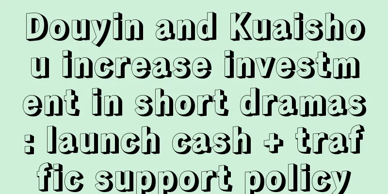Douyin and Kuaishou increase investment in short dramas: launch cash + traffic support policy
