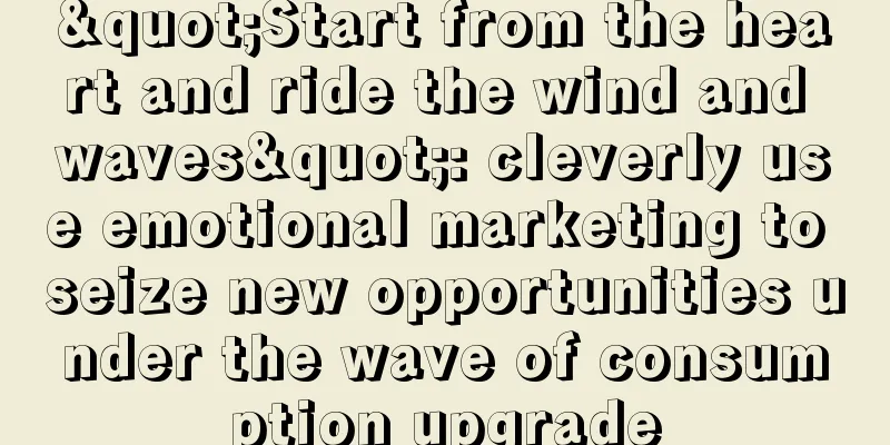 "Start from the heart and ride the wind and waves": cleverly use emotional marketing to seize new opportunities under the wave of consumption upgrade