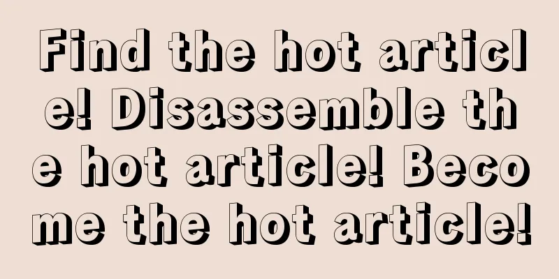 Find the hot article! Disassemble the hot article! Become the hot article!