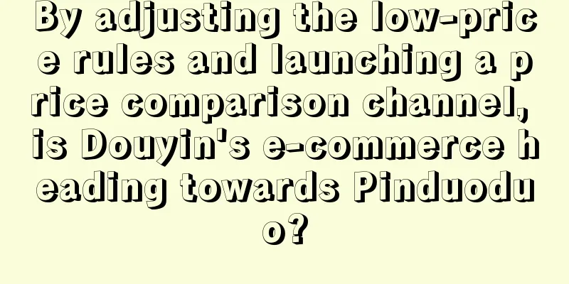 By adjusting the low-price rules and launching a price comparison channel, is Douyin's e-commerce heading towards Pinduoduo?