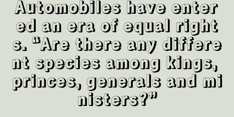 Automobiles have entered an era of equal rights. “Are there any different species among kings, princes, generals and ministers?”