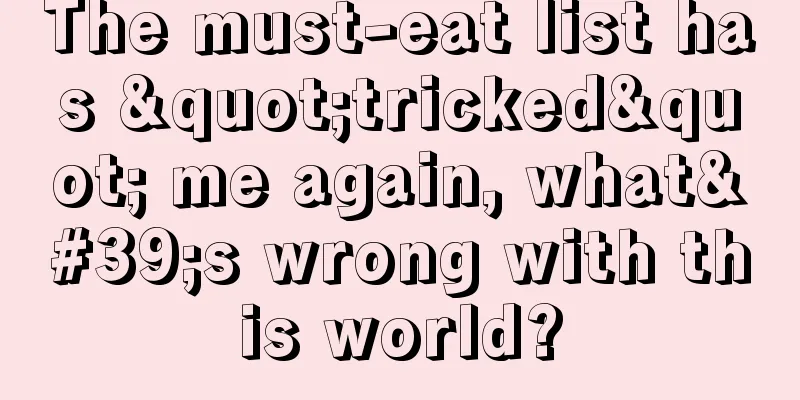 The must-eat list has "tricked" me again, what's wrong with this world?