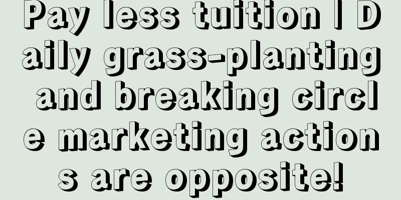 Pay less tuition | Daily grass-planting and breaking circle marketing actions are opposite!