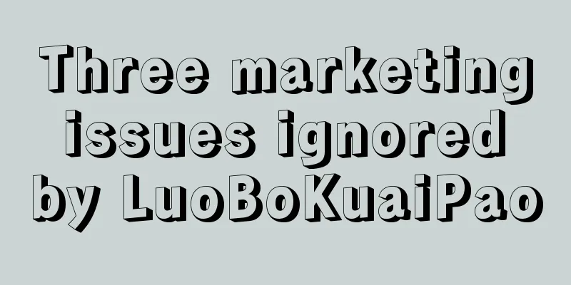 Three marketing issues ignored by LuoBoKuaiPao