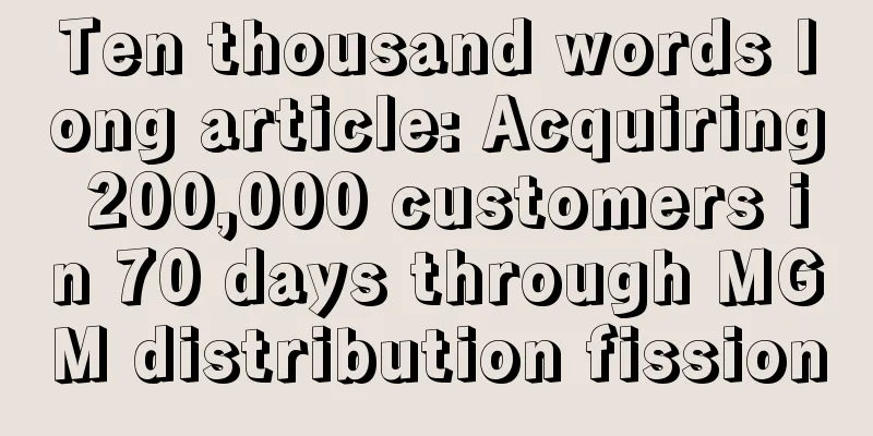 Ten thousand words long article: Acquiring 200,000 customers in 70 days through MGM distribution fission