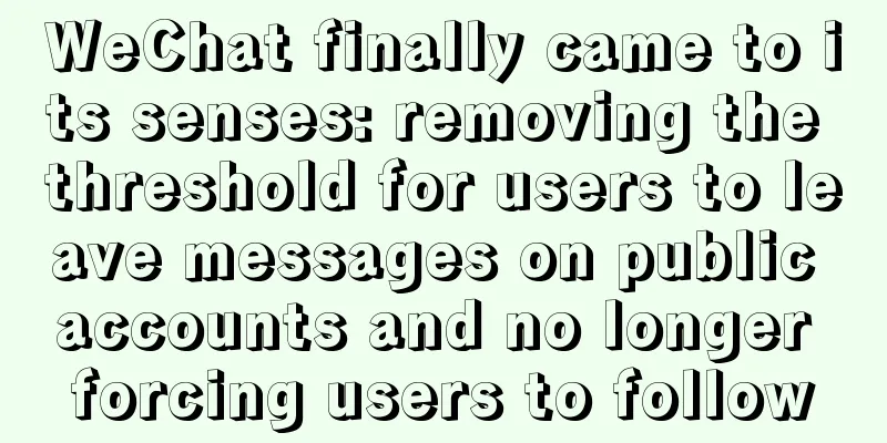 WeChat finally came to its senses: removing the threshold for users to leave messages on public accounts and no longer forcing users to follow