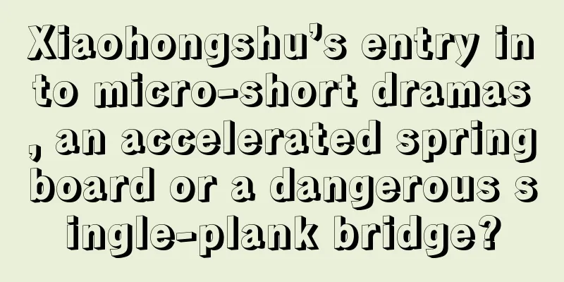 Xiaohongshu’s entry into micro-short dramas, an accelerated springboard or a dangerous single-plank bridge?