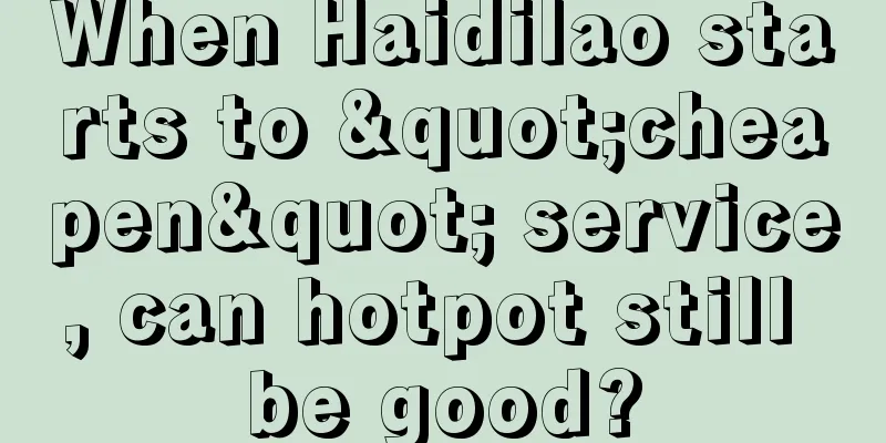When Haidilao starts to "cheapen" service, can hotpot still be good?