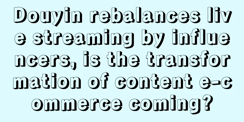 Douyin rebalances live streaming by influencers, is the transformation of content e-commerce coming?