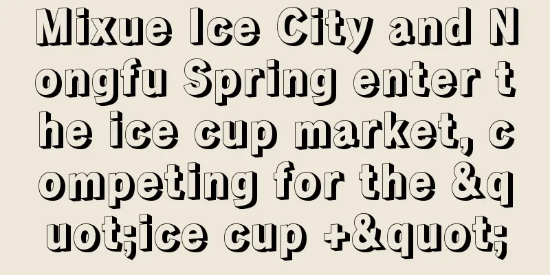 Mixue Ice City and Nongfu Spring enter the ice cup market, competing for the "ice cup +"
