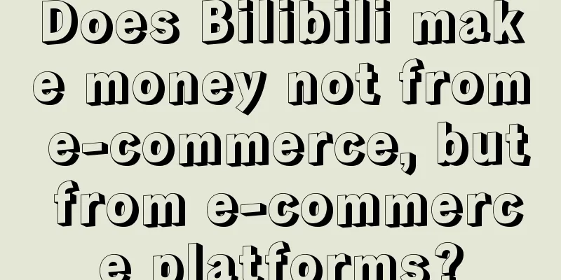 Does Bilibili make money not from e-commerce, but from e-commerce platforms?