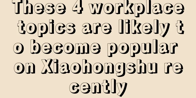 These 4 workplace topics are likely to become popular on Xiaohongshu recently