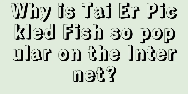 Why is Tai Er Pickled Fish so popular on the Internet?