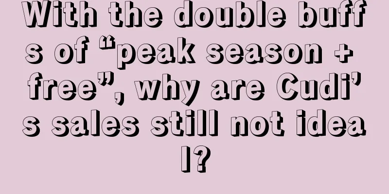 With the double buffs of “peak season + free”, why are Cudi’s sales still not ideal?
