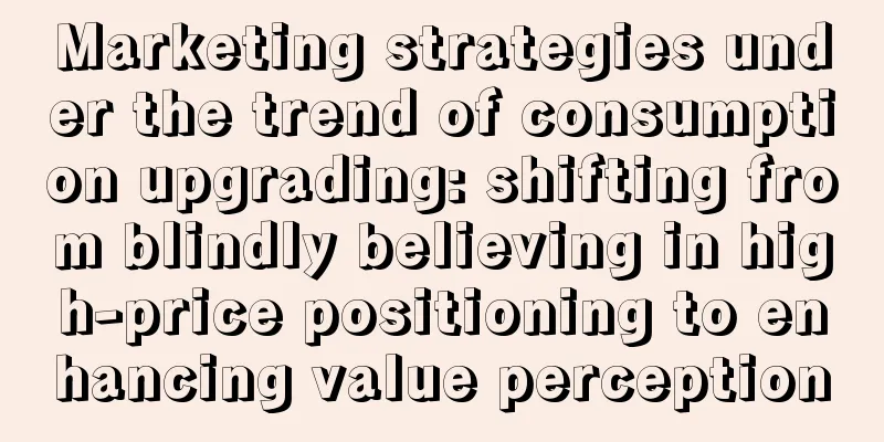 Marketing strategies under the trend of consumption upgrading: shifting from blindly believing in high-price positioning to enhancing value perception