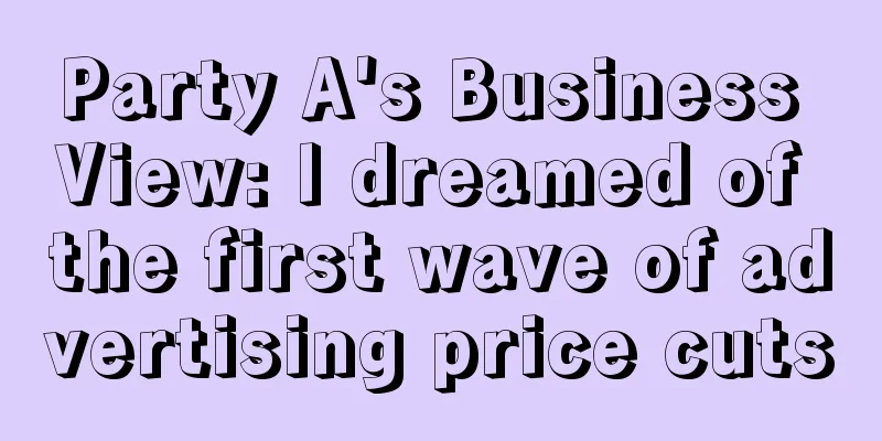 Party A's Business View: I dreamed of the first wave of advertising price cuts
