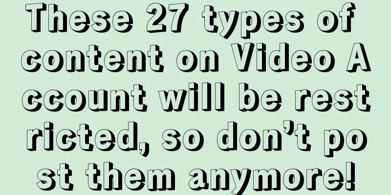 These 27 types of content on Video Account will be restricted, so don’t post them anymore!