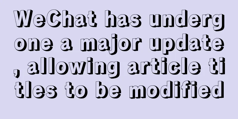 WeChat has undergone a major update, allowing article titles to be modified