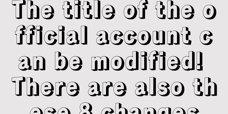 The title of the official account can be modified! There are also these 8 changes