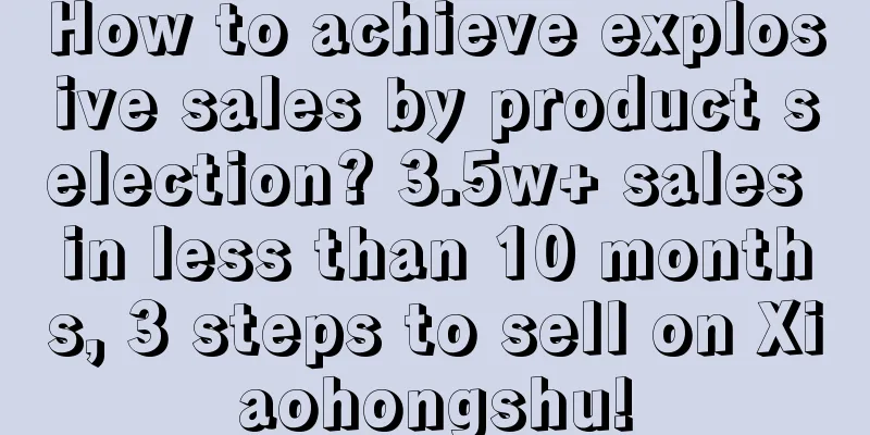 How to achieve explosive sales by product selection? 3.5w+ sales in less than 10 months, 3 steps to sell on Xiaohongshu!