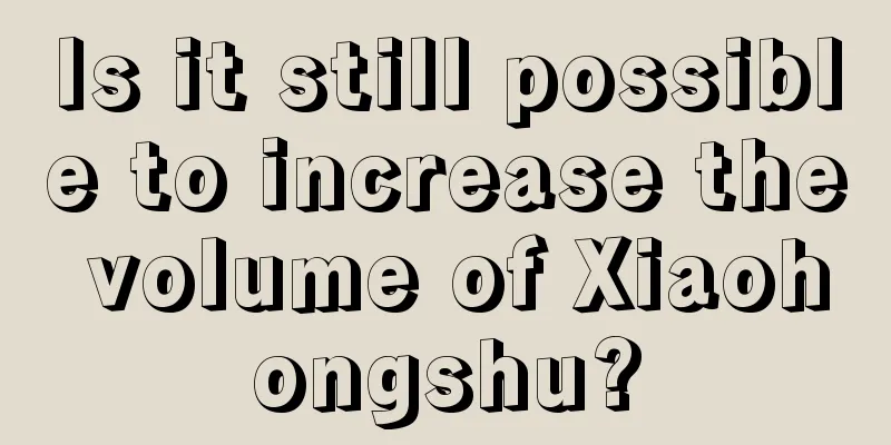 Is it still possible to increase the volume of Xiaohongshu?