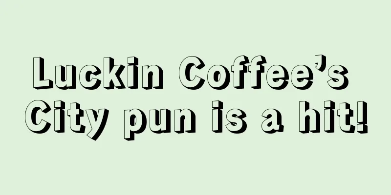 Luckin Coffee’s City pun is a hit!