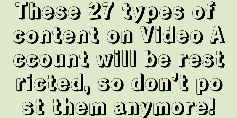 These 27 types of content on Video Account will be restricted, so don’t post them anymore!