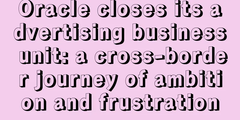 Oracle closes its advertising business unit: a cross-border journey of ambition and frustration
