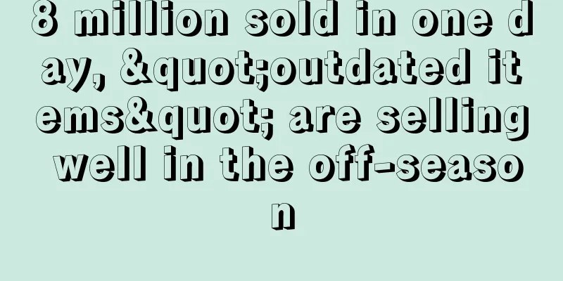 8 million sold in one day, "outdated items" are selling well in the off-season