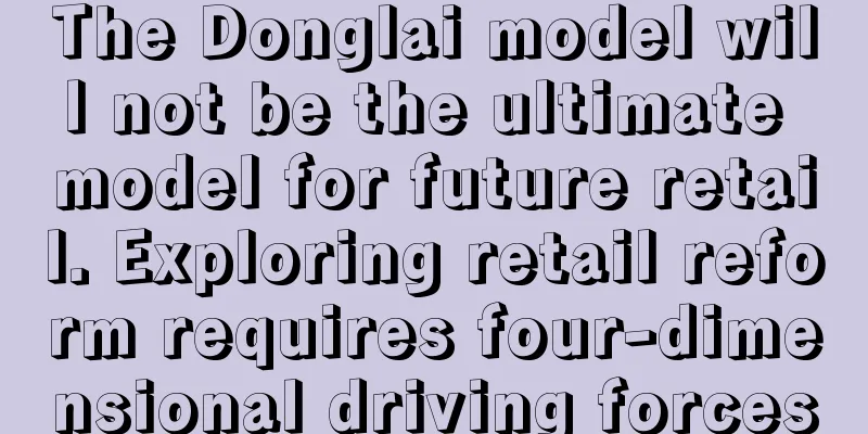 The Donglai model will not be the ultimate model for future retail. Exploring retail reform requires four-dimensional driving forces