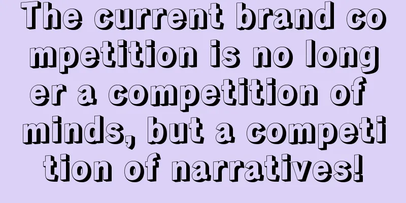 The current brand competition is no longer a competition of minds, but a competition of narratives!