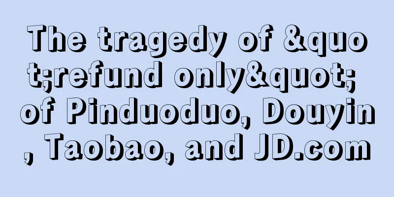 The tragedy of "refund only" of Pinduoduo, Douyin, Taobao, and JD.com