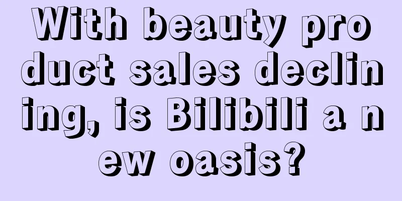 With beauty product sales declining, is Bilibili a new oasis?