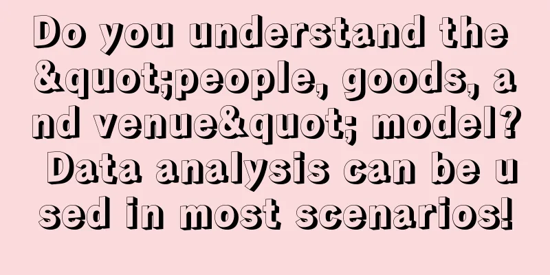 Do you understand the "people, goods, and venue" model? Data analysis can be used in most scenarios!