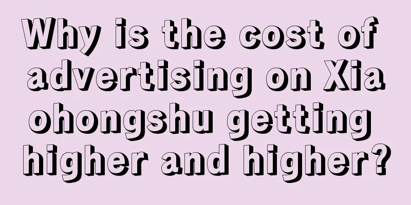 Why is the cost of advertising on Xiaohongshu getting higher and higher?