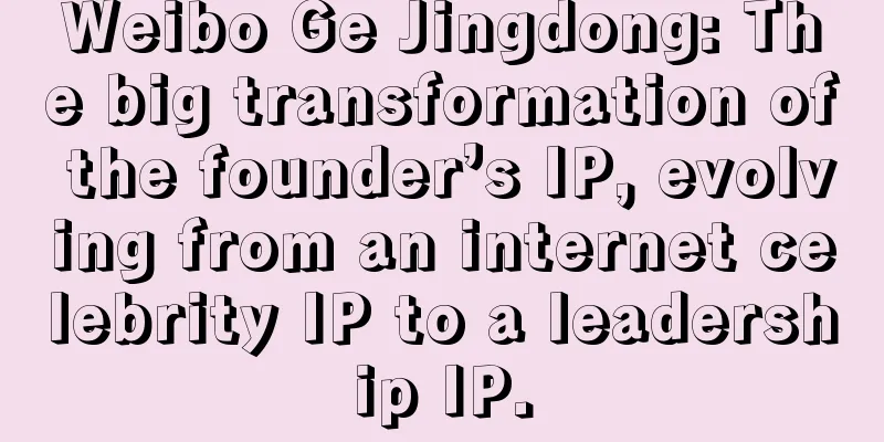 Weibo Ge Jingdong: The big transformation of the founder’s IP, evolving from an internet celebrity IP to a leadership IP.