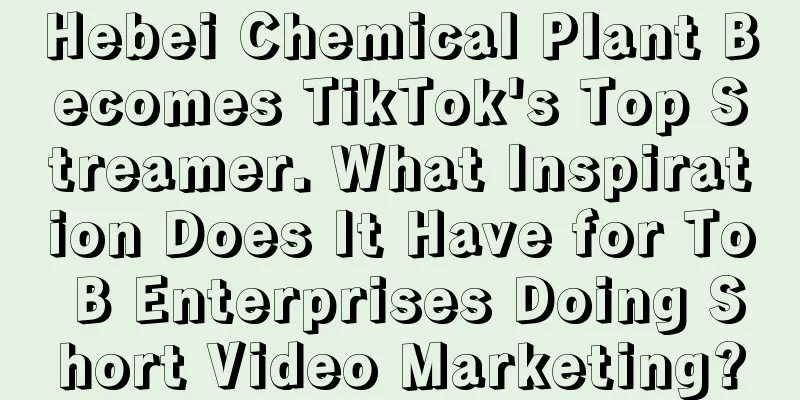 Hebei Chemical Plant Becomes TikTok's Top Streamer. What Inspiration Does It Have for To B Enterprises Doing Short Video Marketing?