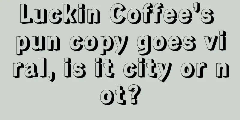 Luckin Coffee’s pun copy goes viral, is it city or not?