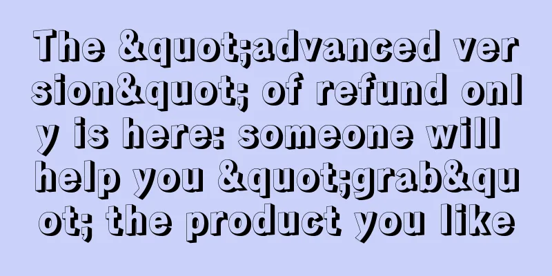 The "advanced version" of refund only is here: someone will help you "grab" the product you like