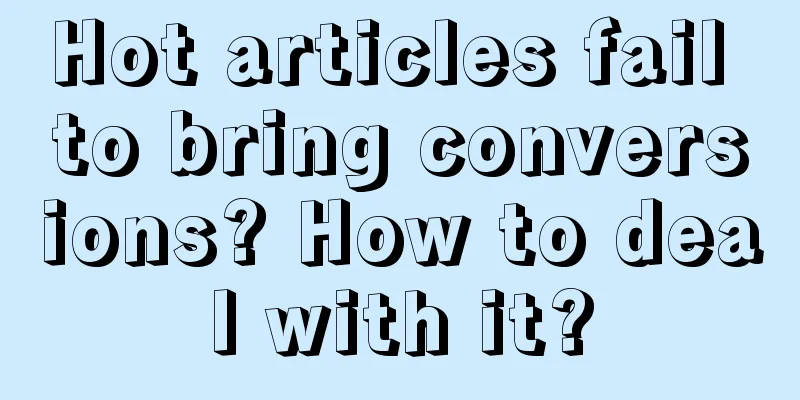 Hot articles fail to bring conversions? How to deal with it?