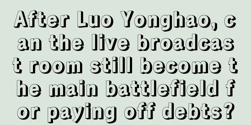After Luo Yonghao, can the live broadcast room still become the main battlefield for paying off debts?
