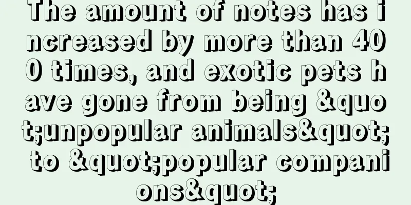The amount of notes has increased by more than 400 times, and exotic pets have gone from being "unpopular animals" to "popular companions"