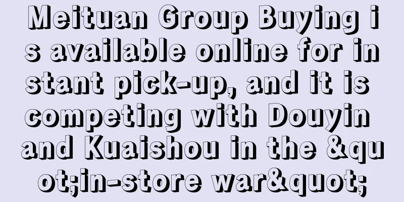 Meituan Group Buying is available online for instant pick-up, and it is competing with Douyin and Kuaishou in the "in-store war"