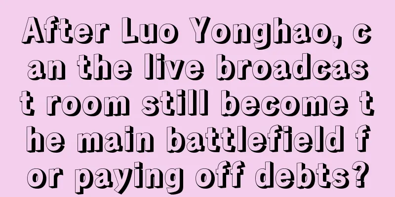 After Luo Yonghao, can the live broadcast room still become the main battlefield for paying off debts?