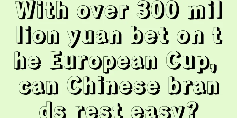 With over 300 million yuan bet on the European Cup, can Chinese brands rest easy?