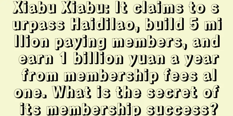 Xiabu Xiabu: It claims to surpass Haidilao, build 5 million paying members, and earn 1 billion yuan a year from membership fees alone. What is the secret of its membership success?