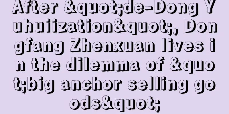 After "de-Dong Yuhuiization", Dongfang Zhenxuan lives in the dilemma of "big anchor selling goods"
