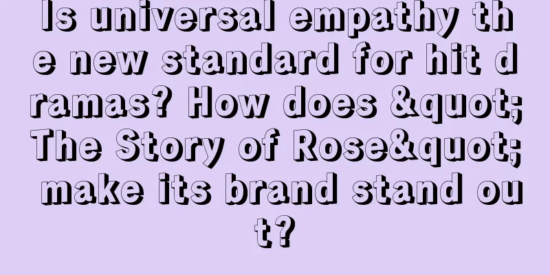 Is universal empathy the new standard for hit dramas? How does "The Story of Rose" make its brand stand out?
