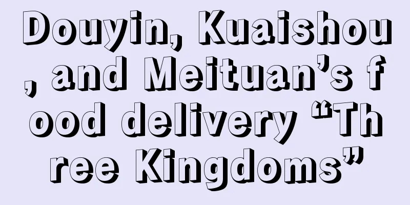 Douyin, Kuaishou, and Meituan’s food delivery “Three Kingdoms”